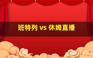 班特列 vs 休姆直播